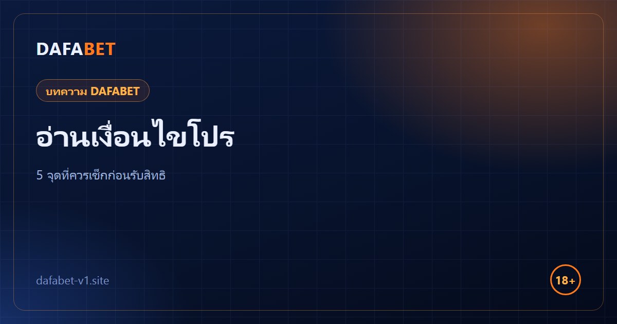 อ่านเงื่อนไขโปร DAFABET อย่างไรไม่ให้พลาด 5 จุดที่ควรเช็กก่อนรับสิทธิ