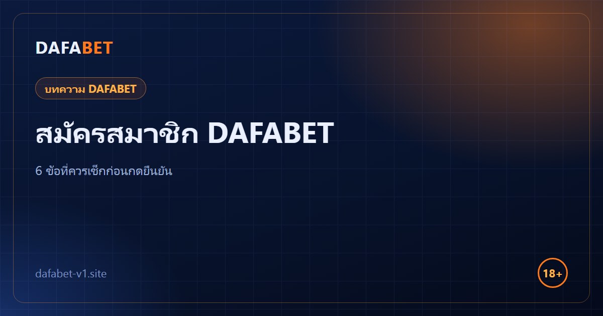 สมัครสมาชิก DAFABET เตรียมอะไรบ้าง 6 ข้อที่ควรเช็กก่อนกดยืนยัน