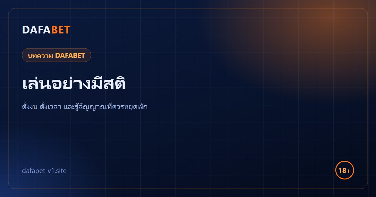 เล่นอย่างมีสติ DAFABET ตั้งงบ ตั้งเวลา และสัญญาณเตือนที่ควรหยุดพัก